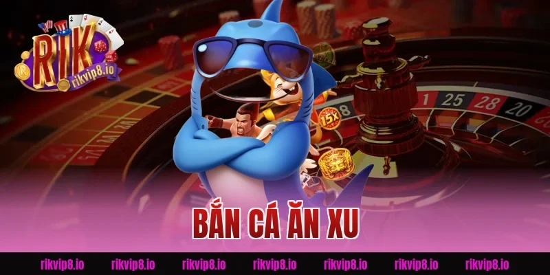 Bắn Cá Ăn Xu