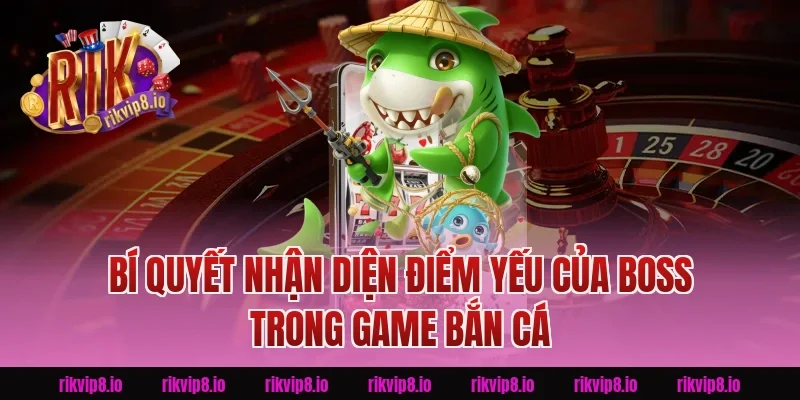 Bí Quyết Nhận Diện Điểm Yếu Của Boss Trong Game Bắn Cá Rikvip