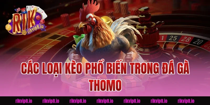Các Loại Kèo Phổ Biến Trong Đá Gà Thomo Rikvip