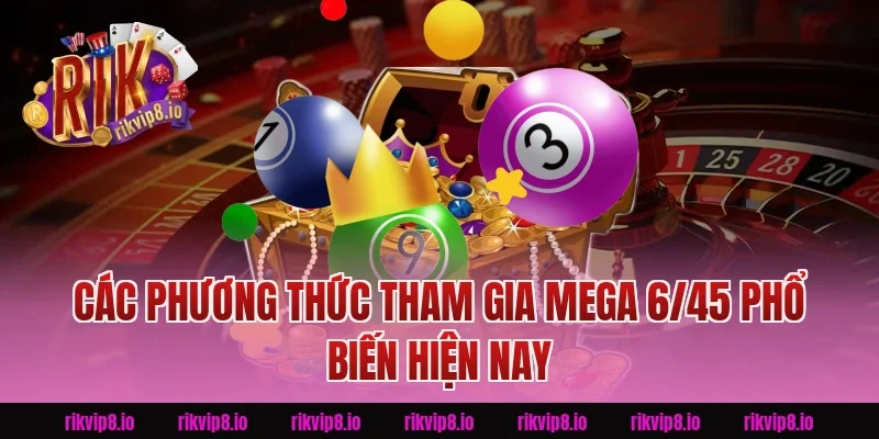 Các Phương Thức Tham Gia Mega 6/45 Phổ Biến Hiện Nay
