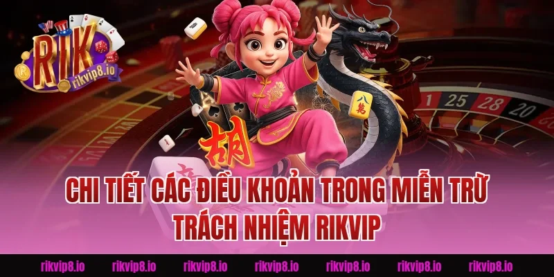 Chi tiết các điều khoản trong Miễn Trừ Trách Nhiệm Rikvip