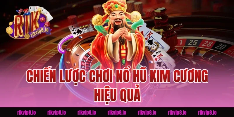 Chiến Lược Chơi Nổ Hũ Kim Cương Rikvip Hiệu Quả