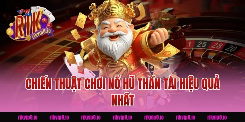 Chiến Thuật Chơi Nổ Hũ Thần Tài Rikvip Hiệu Quả Nhất