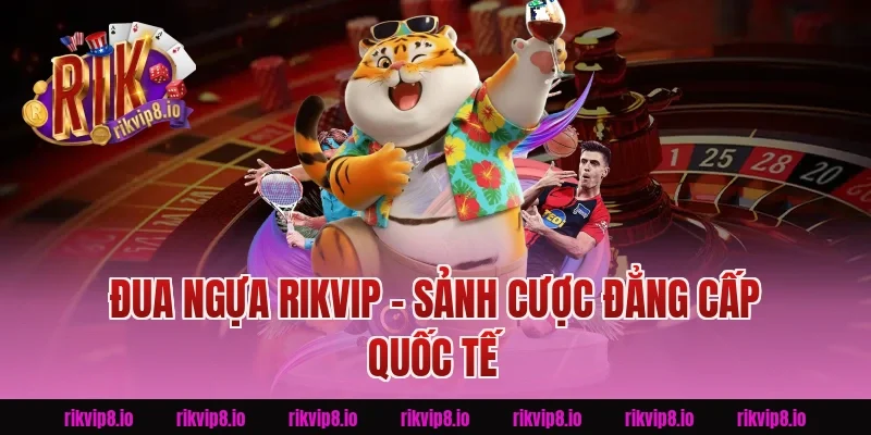 Đua Ngựa Rikvip - Sảnh Cược Đẳng Cấp Quốc Tế