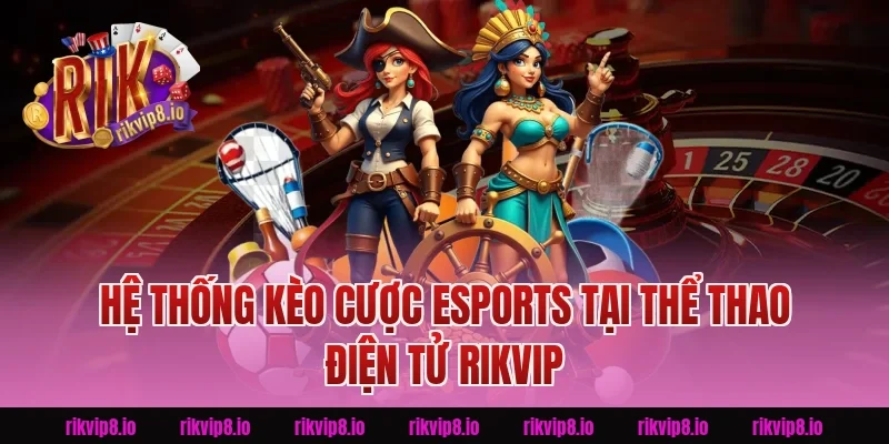 Hệ Thống Kèo Cược Esports Tại Thể Thao Điện Tử Rikvip