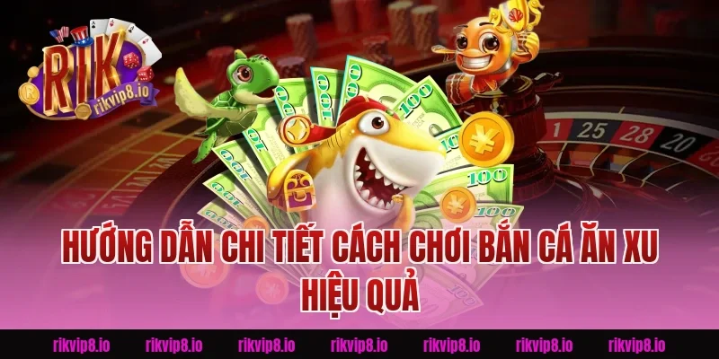 Hướng dẫn chi tiết cách chơi Bắn Cá Ăn Xu Rikvip hiệu quả