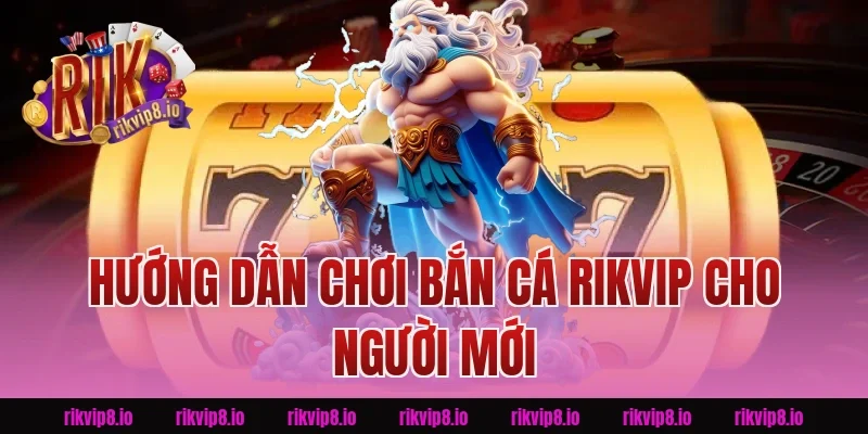 Hướng Dẫn Chơi Bắn Cá Rikvip Cho Người Mới