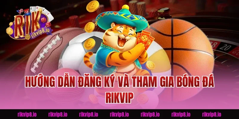 Hướng Dẫn Đăng Ký Và Tham Gia Bóng Đá Rikvip