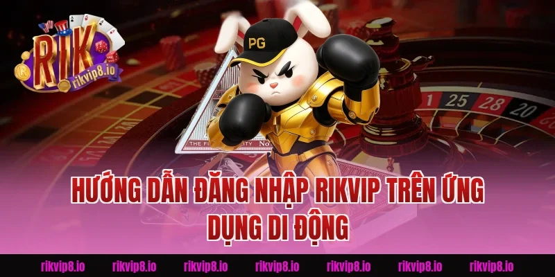 Hướng Dẫn Đăng Nhập Rikvip Trên Ứng Dụng Di Động