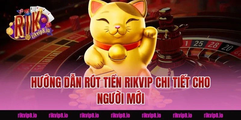 Hướng dẫn Rút Tiền Rikvip chi tiết cho người mới