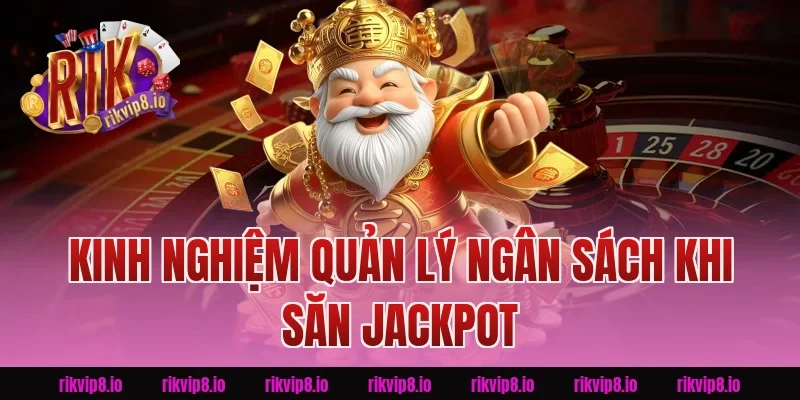 Kinh Nghiệm Quản Lý Ngân Sách Khi Săn Jackpot