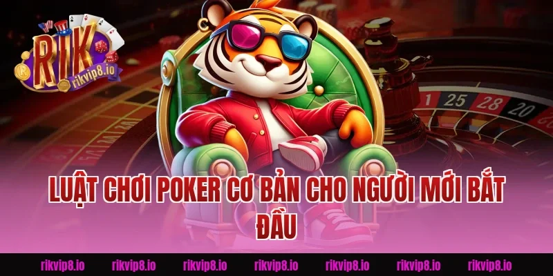 Luật chơi Poker cơ bản cho người mới bắt đầu