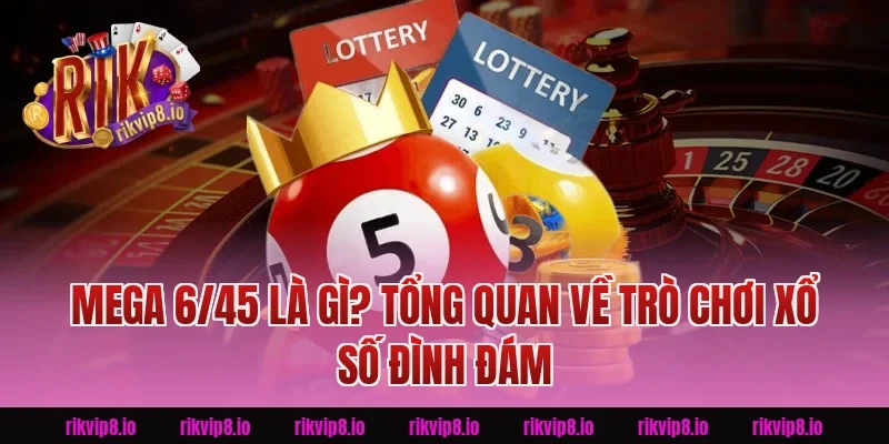Mega 6/45 Là Gì? Tổng Quan Về Trò Chơi Xổ Số Đình Đám