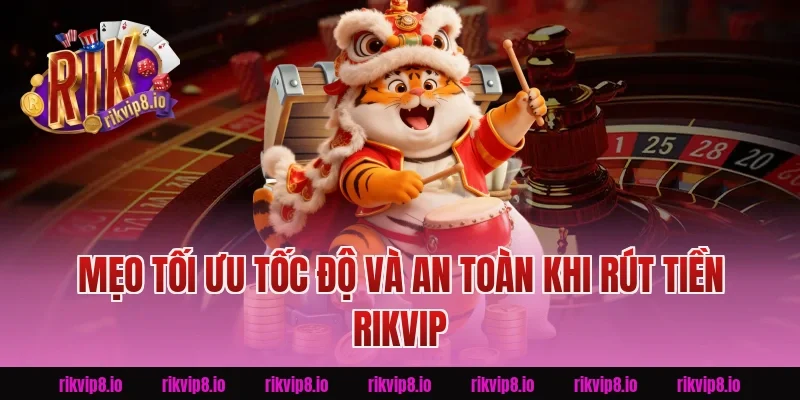 Mẹo tối ưu tốc độ và an toàn khi Rút Tiền Rikvip