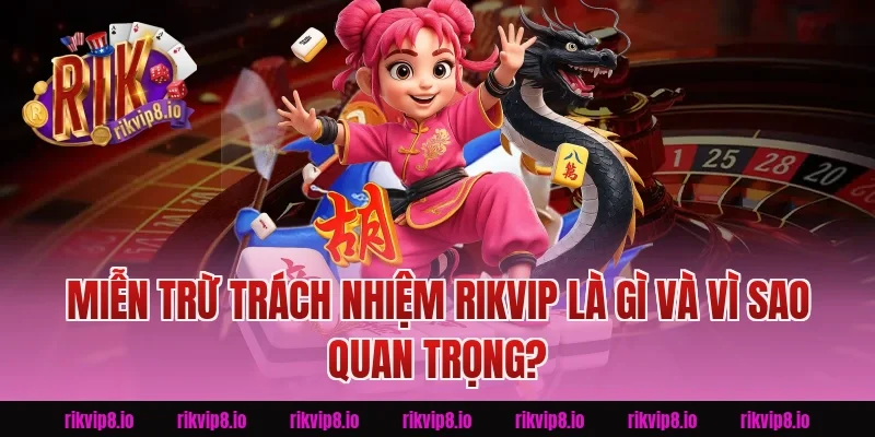 Miễn Trừ Trách Nhiệm Rikvip là gì và vì sao quan trọng?