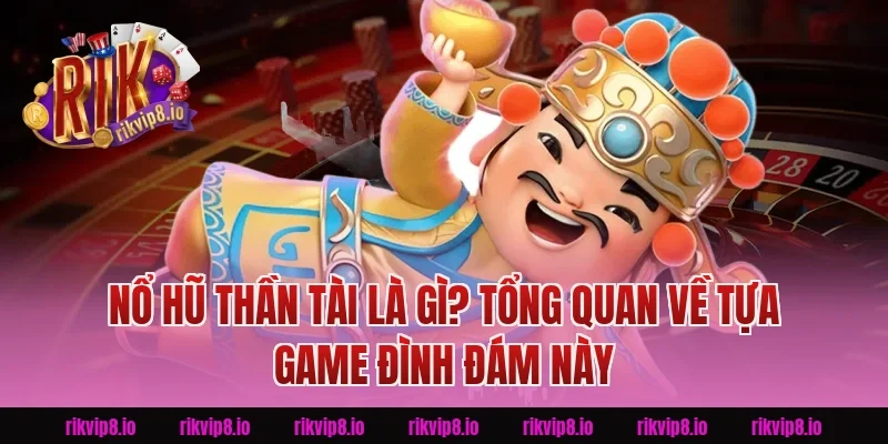 Nổ Hũ Thần Tài Là Gì? Tổng Quan Về Tựa Game Đình Đám Này