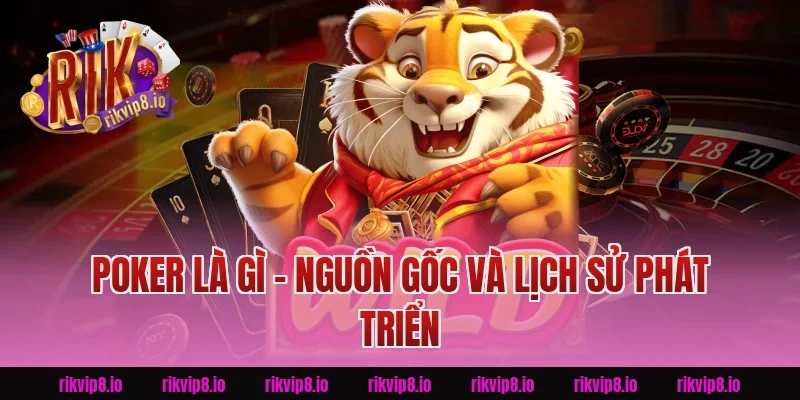 Poker là gì - Nguồn gốc và lịch sử phát triển