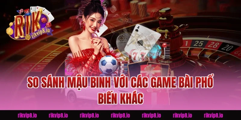 So Sánh Mậu Binh Với Các Game Bài Phổ Biến Khác