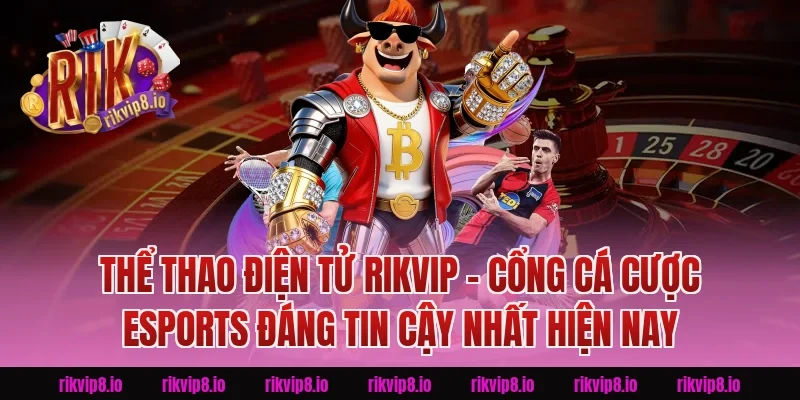 Thể Thao Điện Tử Rikvip – Cổng Cá Cược Esports Đáng Tin Cậy Nhất Hiện Nay