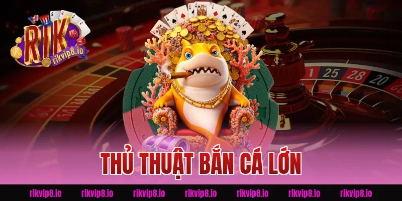 Thủ Thuật Bắn Cá Lớn