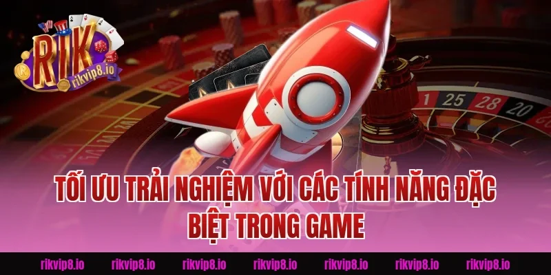Tối Ưu Trải Nghiệm Với Các Tính Năng Đặc Biệt Trong Game